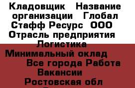 Кладовщик › Название организации ­ Глобал Стафф Ресурс, ООО › Отрасль предприятия ­ Логистика › Минимальный оклад ­ 33 000 - Все города Работа » Вакансии   . Ростовская обл.,Донецк г.